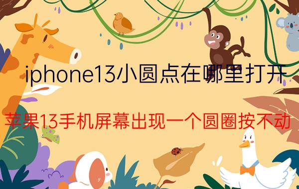 iphone13小圆点在哪里打开 苹果13手机屏幕出现一个圆圈按不动？